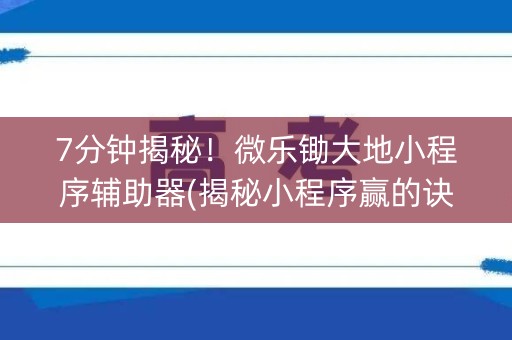 7分钟揭秘！微乐锄大地小程序辅助器(揭秘小程序赢的诀窍)