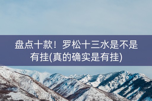 盘点十款！罗松十三水是不是有挂(真的确实是有挂)
