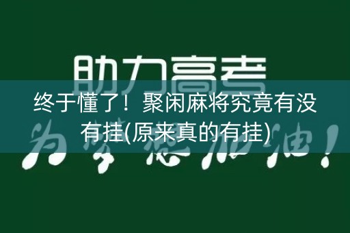 终于懂了！聚闲麻将究竟有没有挂(原来真的有挂)