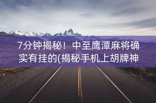 7分钟揭秘！中至鹰潭麻将确实有挂的(揭秘手机上胡牌神器)