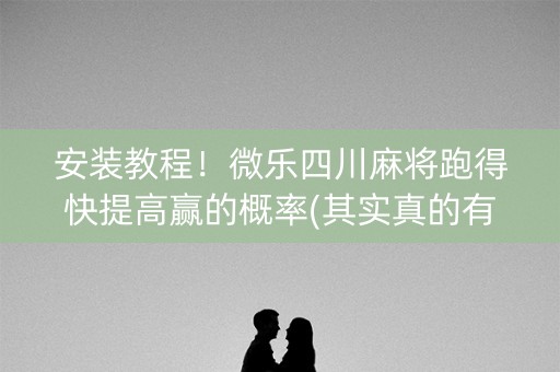 安装教程！微乐四川麻将跑得快提高赢的概率(其实真的有挂)