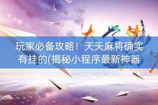 玩家必备攻略！天天麻将确实有挂的(揭秘小程序最新神器下载)