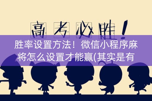 胜率设置方法！微信小程序麻将怎么设置才能赢(其实是有挂的)