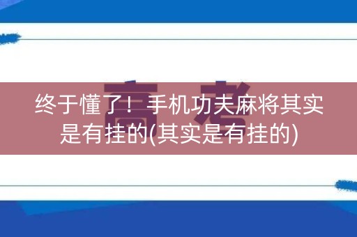 终于懂了！手机功夫麻将其实是有挂的(其实是有挂的)
