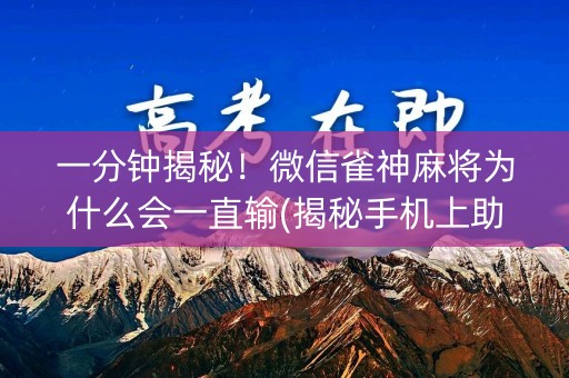 一分钟揭秘！微信雀神麻将为什么会一直输(揭秘手机上助赢神器)
