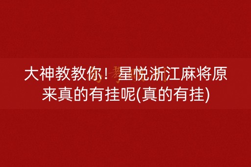 大神教教你！星悦浙江麻将原来真的有挂呢(真的有挂)