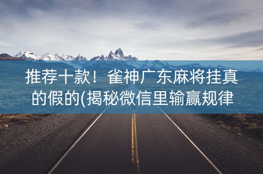 推荐十款！雀神广东麻将挂真的假的(揭秘微信里输赢规律)