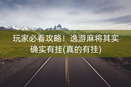 玩家必看攻略！逸游麻将其实确实有挂(真的有挂)