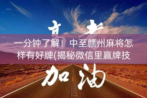 一分钟了解！中至赣州麻将怎样有好牌(揭秘微信里赢牌技巧)