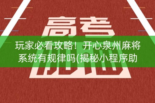 玩家必看攻略！开心泉州麻将系统有规律吗(揭秘小程序助赢神器)