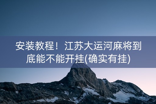 安装教程！江苏大运河麻将到底能不能开挂(确实有挂)