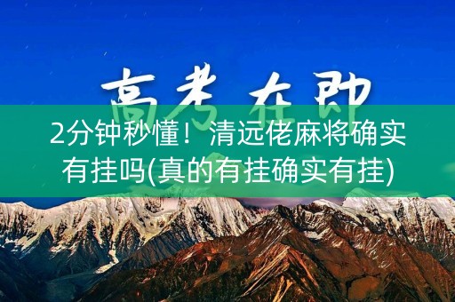 2分钟秒懂！清远佬麻将确实有挂吗(真的有挂确实有挂)