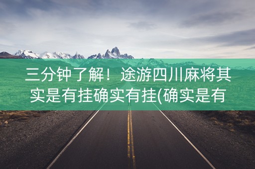 三分钟了解！途游四川麻将其实是有挂确实有挂(确实是有挂)