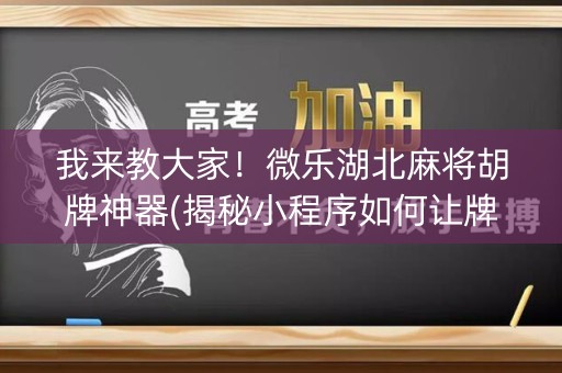 我来教大家！微乐湖北麻将胡牌神器(揭秘小程序如何让牌变好)