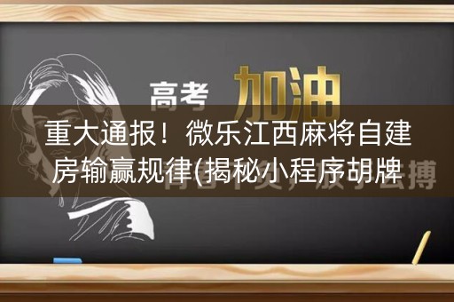 重大通报！微乐江西麻将自建房输赢规律(揭秘小程序胡牌技巧)