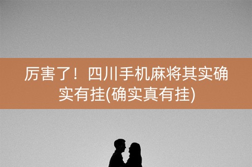 厉害了！四川手机麻将其实确实有挂(确实真有挂)