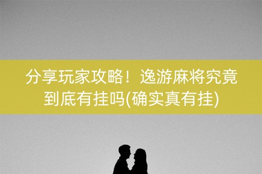 分享玩家攻略！逸游麻将究竟到底有挂吗(确实真有挂)
