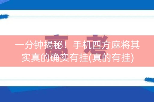 一分钟揭秘！手机四方麻将其实真的确实有挂(真的有挂)