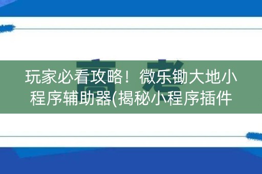 玩家必看攻略！微乐锄大地小程序辅助器(揭秘小程序插件免费)
