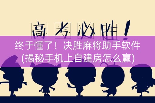 终于懂了！决胜麻将助手软件(揭秘手机上自建房怎么赢)