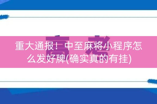 重大通报！中至麻将小程序怎么发好牌(确实真的有挂)