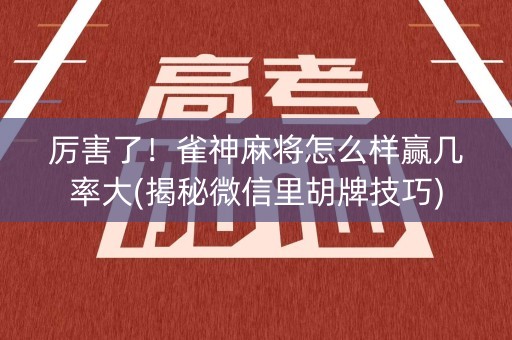 厉害了！雀神麻将怎么样赢几率大(揭秘微信里胡牌技巧)