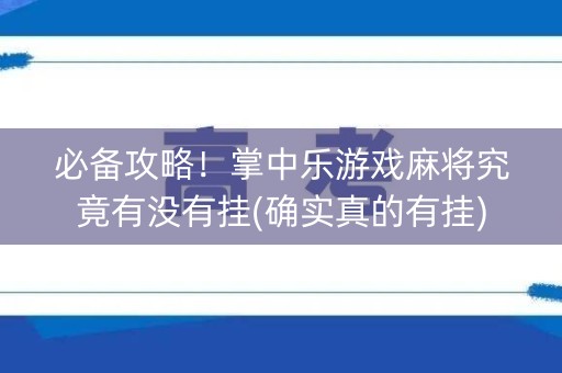必备攻略！掌中乐游戏麻将究竟有没有挂(确实真的有挂)