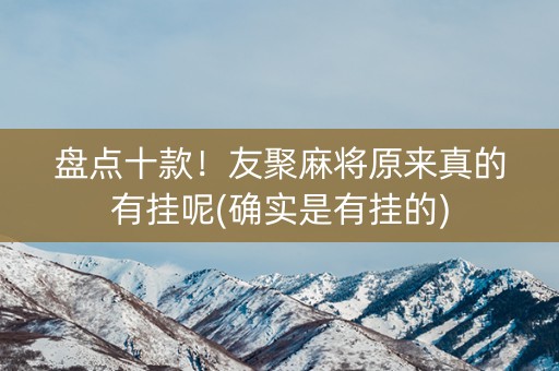 盘点十款！友聚麻将原来真的有挂呢(确实是有挂的)