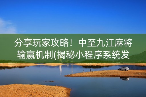 分享玩家攻略！中至九江麻将输赢机制(揭秘小程序系统发好牌)