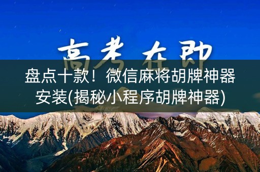 盘点十款！微信麻将胡牌神器安装(揭秘小程序胡牌神器)