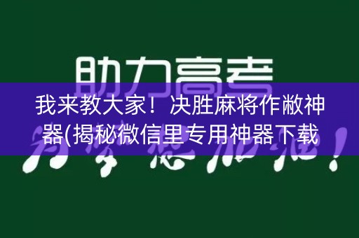 我来教大家！决胜麻将作敝神器(揭秘微信里专用神器下载)