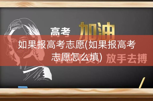 如果报高考志愿(如果报高考志愿怎么填)