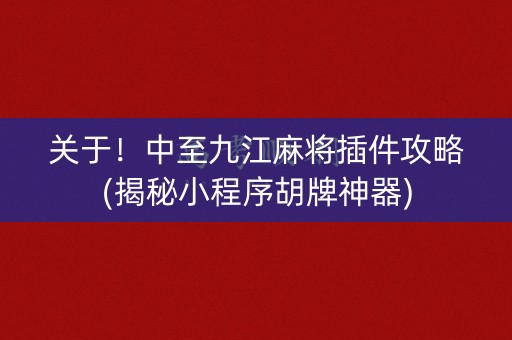 关于！中至九江麻将插件攻略(揭秘小程序胡牌神器)