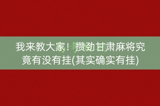 我来教大家！攒劲甘肃麻将究竟有没有挂(其实确实有挂)