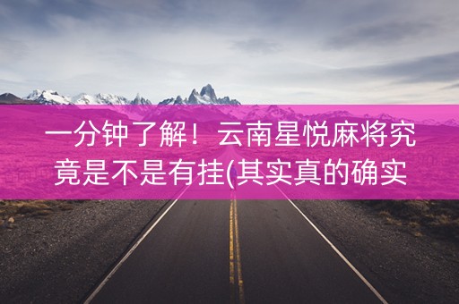 一分钟了解！云南星悦麻将究竟是不是有挂(其实真的确实有挂)
