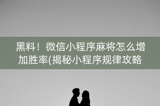 黑料！微信小程序麻将怎么增加胜率(揭秘小程序规律攻略)