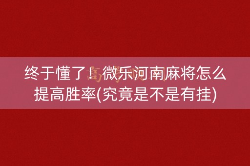 终于懂了！微乐河南麻将怎么提高胜率(究竟是不是有挂)