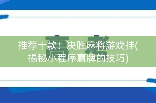 推荐十款！决胜麻将游戏挂(揭秘小程序赢牌的技巧)