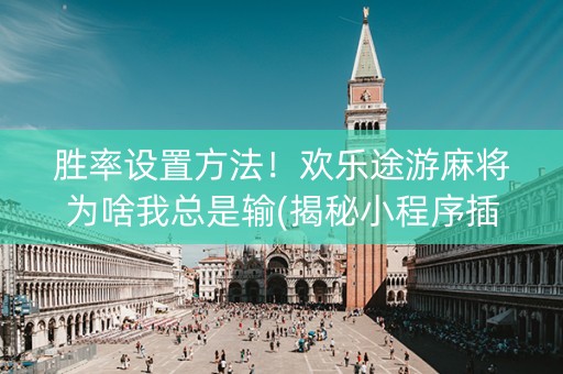 胜率设置方法！欢乐途游麻将为啥我总是输(揭秘小程序插件购买)