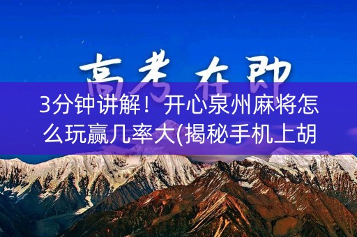 3分钟讲解！开心泉州麻将怎么玩赢几率大(揭秘手机上胡牌技巧)