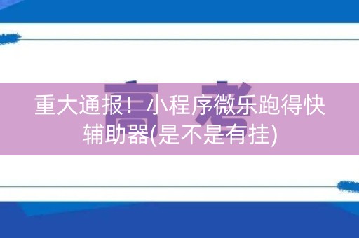 重大通报！小程序微乐跑得快辅助器(是不是有挂)