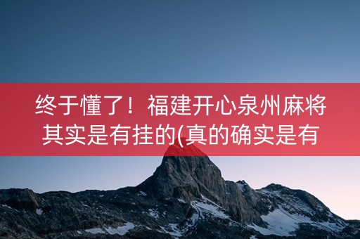 终于懂了！福建开心泉州麻将其实是有挂的(真的确实是有挂)