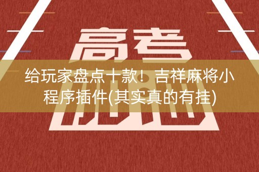 给玩家盘点十款！吉祥麻将小程序插件(其实真的有挂)