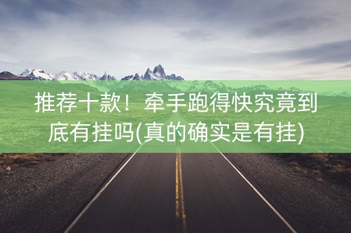 推荐十款！牵手跑得快究竟到底有挂吗(真的确实是有挂)