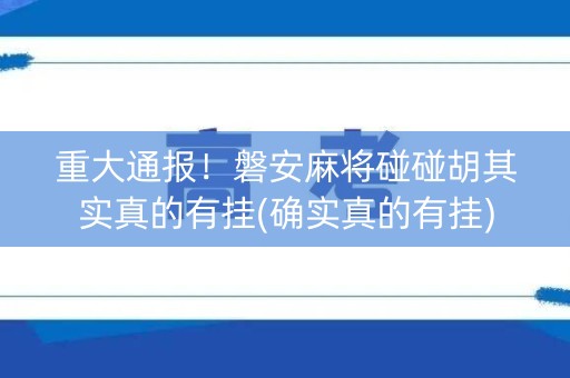 重大通报！磐安麻将碰碰胡其实真的有挂(确实真的有挂)
