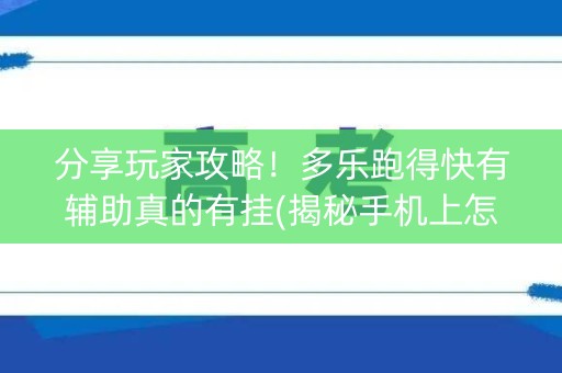 分享玩家攻略！多乐跑得快有辅助真的有挂(揭秘手机上怎么容易赢)