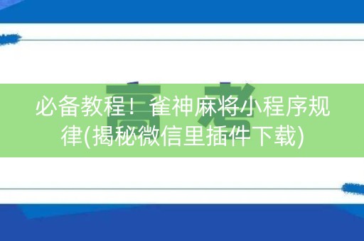 必备教程！雀神麻将小程序规律(揭秘微信里插件下载)