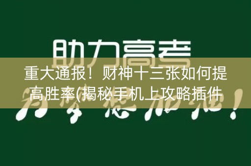 重大通报！财神十三张如何提高胜率(揭秘手机上攻略插件)