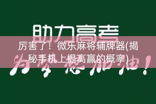 厉害了！微乐麻将辅牌器(揭秘手机上提高赢的概率)