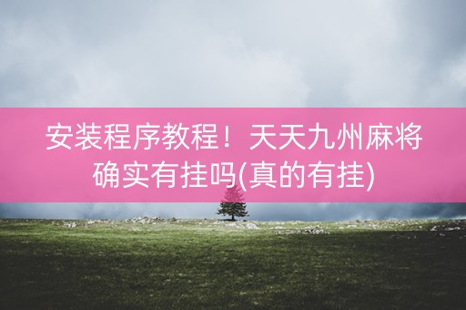 安装程序教程！天天九州麻将确实有挂吗(真的有挂)